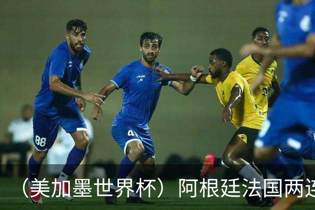 （美加墨世界杯）阿根廷法国两连胜提前出线 梅西登顶历史射手榜